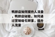 鸭脖店如何提升人流量,鸭脖店秘籍,如何通过营销吸引顾客,提升人流量