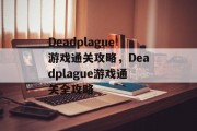 Deadplague游戏通关攻略，Deadplague游戏通关全攻略