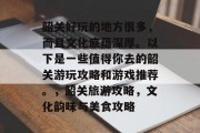 韶关好玩的地方很多，而且文化底蕴深厚。以下是一些值得你去的韶关游玩攻略和游戏推荐。，韶关旅游攻略，文化韵味与美食攻略