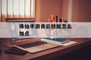 诛仙手游青云技能怎么加点 诛仙手游青云技能怎么加点