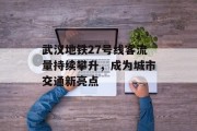 武汉地铁27号线客流量持续攀升,成为城市交通新亮点 武汉地铁27号线客流量持续攀升,成为城市交通新亮点