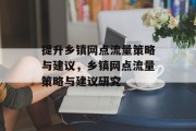 提升乡镇网点流量策略与建议,乡镇网点流量策略与建议研究 提升乡镇网点流量策略与建议,乡镇网点流量策略与建议研究