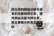 优化你的网站以吸引更多的流量和转化率,提升网站流量与转化率,优化策略分析及实践建议 优化你的网站以吸引更多的流量和转化率,提升网站流量与转化率,优化策略分析及实践建议