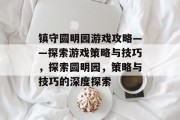 镇守圆明园游戏攻略——探索游戏策略与技巧,探索圆明园,策略与技巧的深度探索 镇守圆明园游戏攻略——探索游戏策略与技巧,探索圆明园,策略与技巧的深度探索