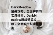 DarkMeadow通关攻略,全面解析与实用指南,DarkMeadow游戏通关攻略,全面解析与实用指南 DarkMeadow通关攻略,全面解析与实用指南,DarkMeadow游戏通关攻略,全面解析与实用指南