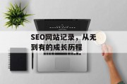 SEO网站记录,从无到有的成长历程 SEO网站记录,从无到有的成长历程