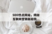 SEO热点网站,揭秘互联网营销新趋势 SEO热点网站,揭秘互联网营销新趋势