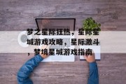 梦之星际狂热,星际星城游戏攻略,星际激斗,梦境星城游戏指南 梦之星际狂热,星际星城游戏攻略,星际激斗,梦境星城游戏指南