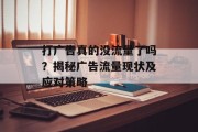 打广告真的没流量了吗?揭秘广告流量现状及应对策略 打广告真的没流量了吗?揭秘广告流量现状及应对策略