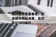 如何提升流量暴增,快速提升网站流量,高效优化SEO技巧 如何提升流量暴增,快速提升网站流量,高效优化SEO技巧