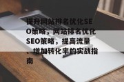 提升网站排名优化SEO策略，网站排名优化SEO策略，提高流量、增加转化率的实战指南