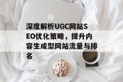 深度解析UGC网站SEO优化策略，提升内容生成型网站流量与排名