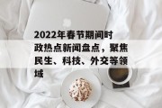 2022年春节期间时政热点新闻盘点,聚焦民生、科技、外交等领域 2022年春节期间时政热点新闻盘点,聚焦民生、科技、外交等领域
