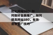 优化网站SEO: 如何做好自我推广,如何提高网站SEO,有效自我推广技巧
