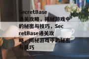 SecretBase通关攻略,揭秘游戏中的秘密与技巧,SecretBase通关攻略,揭秘游戏中的秘密与技巧 SecretBase通关攻略,揭秘游戏中的秘密与技巧,SecretBase通关攻略,揭秘游戏中的秘密与技巧
