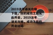 2019法考通关攻略下载，你的成功之路从此开启，2019法考通关攻略，成功之路的开启秘籍