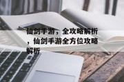 仙剑手游，全攻略解析，仙剑手游全方位攻略解析