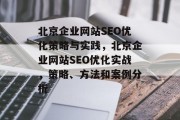 北京企业网站SEO优化策略与实践,北京企业网站SEO优化实战,策略、方法和案例分析 北京企业网站SEO优化策略与实践,北京企业网站SEO优化实战,策略、方法和案例分析