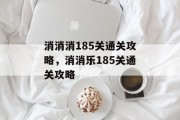 消消消185关通关攻略，消消乐185关通关攻略