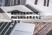 最新热点新闻排行榜，揭秘当前社会焦点与公众关注