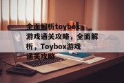 全面解析toybox游戏通关攻略，全面解析，Toybox游戏通关攻略
