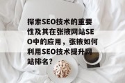 探索SEO技术的重要性及其在张掖网站SEO中的应用，张掖如何利用SEO技术提升网站排名?