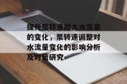 提升泵转速越大水流量的变化,泵转速调整对水流量变化的影响分析及对策研究