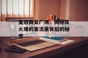 皇冠商业广场,揭秘其火爆的客流量背后的秘密 皇冠商业广场,揭秘其火爆的客流量背后的秘密