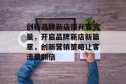 创新品牌新店提升客流量，开启品牌新店新篇章，创新营销策略让客流量翻倍