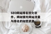 SEO网站排名优化软件,揭秘提升网站流量与排名的秘密武器 SEO网站排名优化软件,揭秘提升网站流量与排名的秘密武器