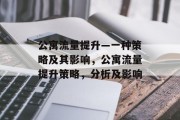 公寓流量提升—一种策略及其影响,公寓流量提升策略,分析及影响 公寓流量提升—一种策略及其影响,公寓流量提升策略,分析及影响