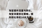 淘宝提升流量与转化，淘宝流量优化策略，提升转化率的10大方法