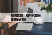 新闻直播,新时代媒体传播的利器 新闻直播,新时代媒体传播的利器