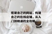搭建自己的网站,构建自己的在线店铺,从入门到精通的全攻略