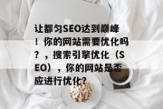 让都匀SEO达到巅峰!你的网站需要优化吗?,搜索引擎优化(SEO),你的网站是否应进行优化? 让都匀SEO达到巅峰!你的网站需要优化吗?,搜索引擎优化(SEO),你的网站是否应进行优化?