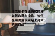 纯流量卡在线购买网站如何选择与操作,如何在纯流量卡网站上高效购买商品? 纯流量卡在线购买网站如何选择与操作,如何在纯流量卡网站上高效购买商品?