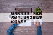 税务网站插件,简化税务操作,提升工作效率的得力助手 税务网站插件,简化税务操作,提升工作效率的得力助手