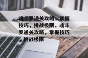 魂斗罗通关攻略,掌握技巧,挑战极限,魂斗罗通关攻略,掌握技巧,挑战极限 魂斗罗通关攻略,掌握技巧,挑战极限,魂斗罗通关攻略,掌握技巧,挑战极限