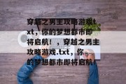 穿越之男主攻略游戏txt,你的梦想都市即将启航!,穿越之男主攻略游戏.txt,你的梦想都市即将启航! 穿越之男主攻略游戏txt,你的梦想都市即将启航!,穿越之男主攻略游戏.txt,你的梦想都市即将启航!