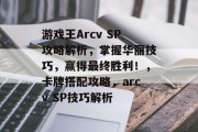 游戏王Arcv SP攻略解析，掌握华丽技巧，赢得最终胜利！，卡牌搭配攻略，arcv SP技巧解析