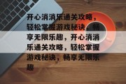 开心消消乐通关攻略，轻松掌握游戏秘诀，畅享无限乐趣，开心消消乐通关攻略，轻松掌握游戏秘诀，畅享无限乐趣