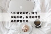 SEO规划网站,提升网站排名,实现网络营销的黄金策略 SEO规划网站,提升网站排名,实现网络营销的黄金策略