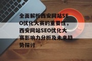 全面解析西安网站SEO优化大赛的重要性,西安网站SEO优化大赛影响力分析及未来趋势探讨 全面解析西安网站SEO优化大赛的重要性,西安网站SEO优化大赛影响力分析及未来趋势探讨