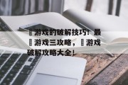 囧游戏的破解技巧!最囧游戏三攻略,囧游戏破解攻略大全! 囧游戏的破解技巧!最囧游戏三攻略,囧游戏破解攻略大全!
