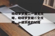 晓晓梦梦魇二一通关攻略,晓晓梦梦魇二全攻略,一通到底的秘籍 晓晓梦梦魇二一通关攻略,晓晓梦梦魇二全攻略,一通到底的秘籍