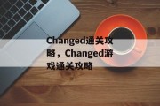 Changed通关攻略，Changed游戏通关攻略