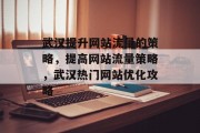 武汉提升网站流量的策略,提高网站流量策略,武汉热门网站优化攻略 武汉提升网站流量的策略,提高网站流量策略,武汉热门网站优化攻略
