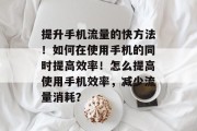 提升手机流量的快方法!如何在使用手机的同时提高效率!怎么提高使用手机效率,减少流量消耗? 提升手机流量的快方法!如何在使用手机的同时提高效率!怎么提高使用手机效率,减少流量消耗?