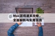 Max游戏通关攻略,全面解析与实用指南 Max游戏通关攻略,全面解析与实用指南