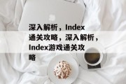 深入解析,Index通关攻略,深入解析,Index游戏通关攻略 深入解析,Index通关攻略,深入解析,Index游戏通关攻略